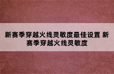 新赛季穿越火线灵敏度最佳设置 新赛季穿越火线灵敏度